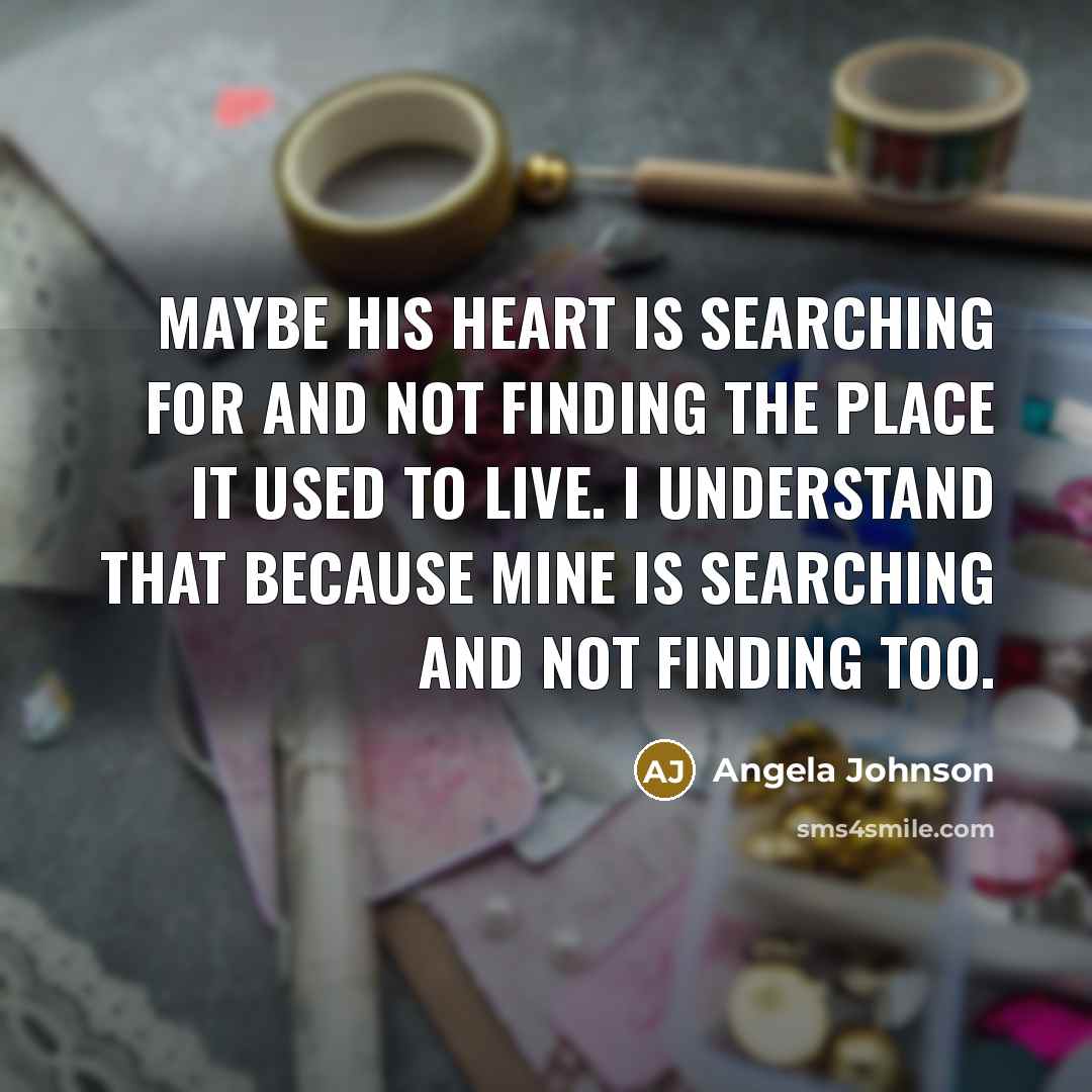 “Maybe his heart is searching for and not finding the…” quote by Angela Johnson