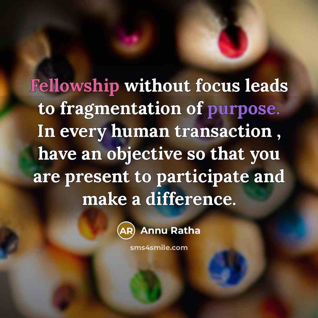 “Fellowship without focus leads to fragmentation of purpose. In every…” quote by Annu Ratha