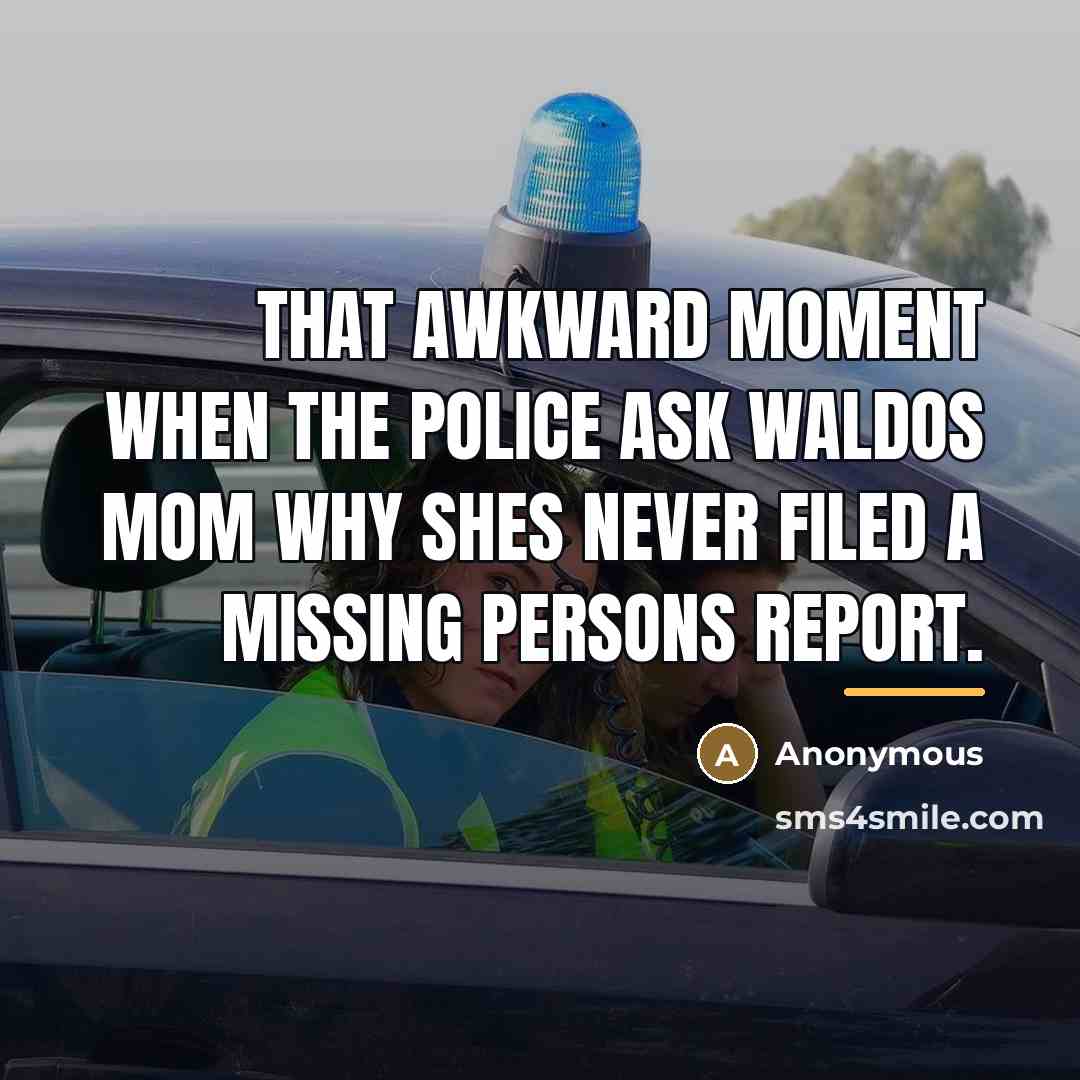 “That awkward moment when the police ask Waldos mom why…” quote by Anonymous