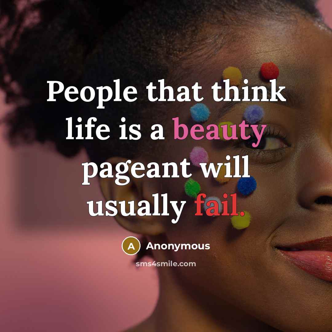 “People that think life is a beauty pageant will usually…” quote by Anonymous