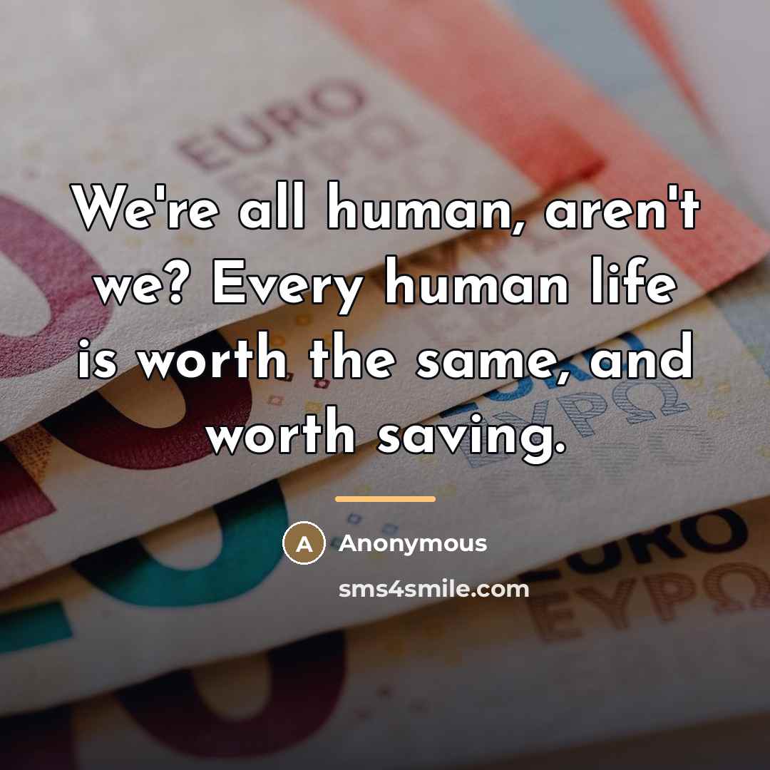 “We're all human, aren't we? Every human life is worth…” quote by Anonymous