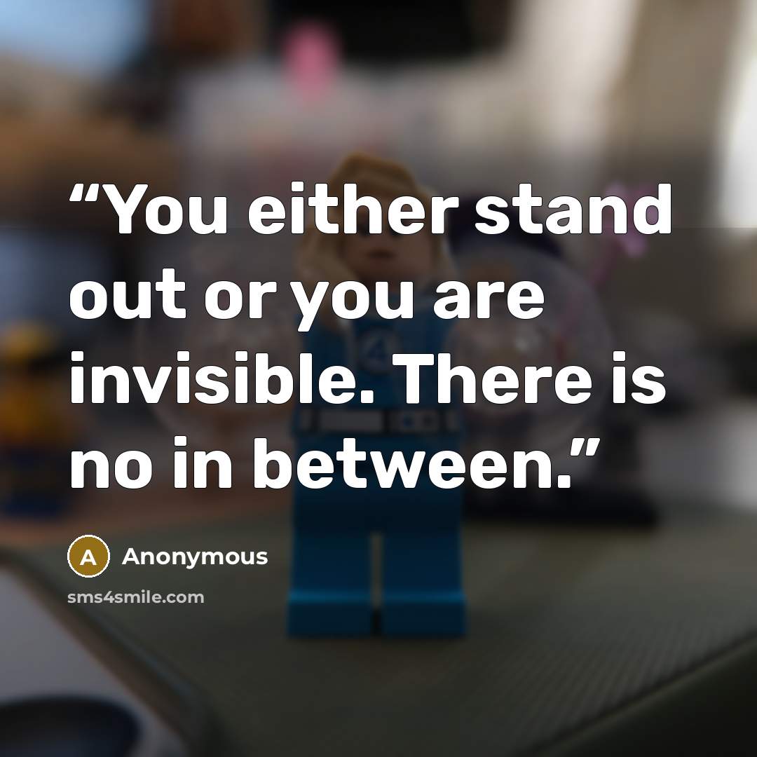 “You either stand out or you are invisible. There is no in between.” quote by Anonymous
