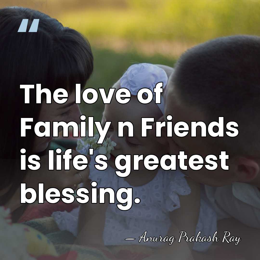 The love of Family n Friends is life's greatest blessing. - Anurag Prakash Ray