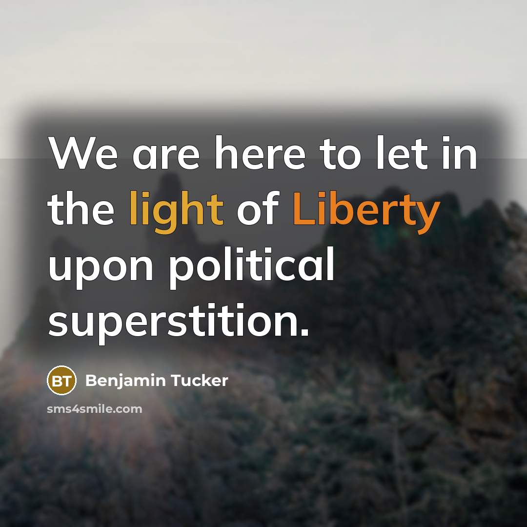 “We are here to let in the light of Liberty upon political superstition.” quote by Benjamin Tucker