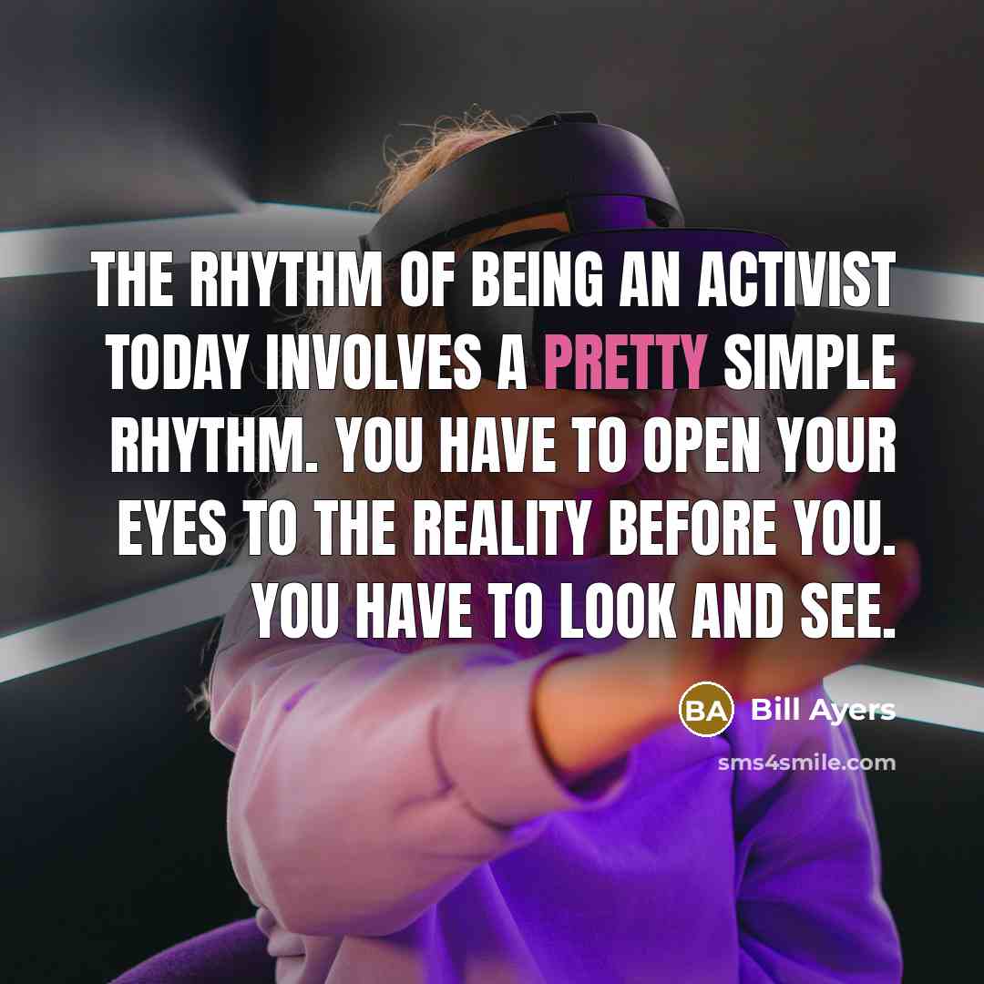 “The rhythm of being an activist today involves a pretty…” quote by Bill Ayers