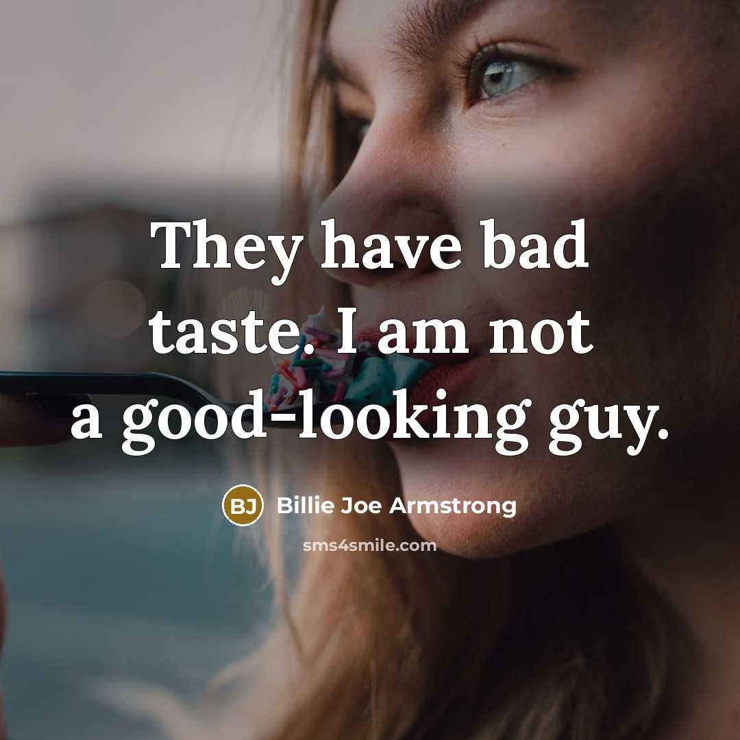 “They have bad taste. I am not a good-looking guy.…” quote by Billie Joe Armstrong