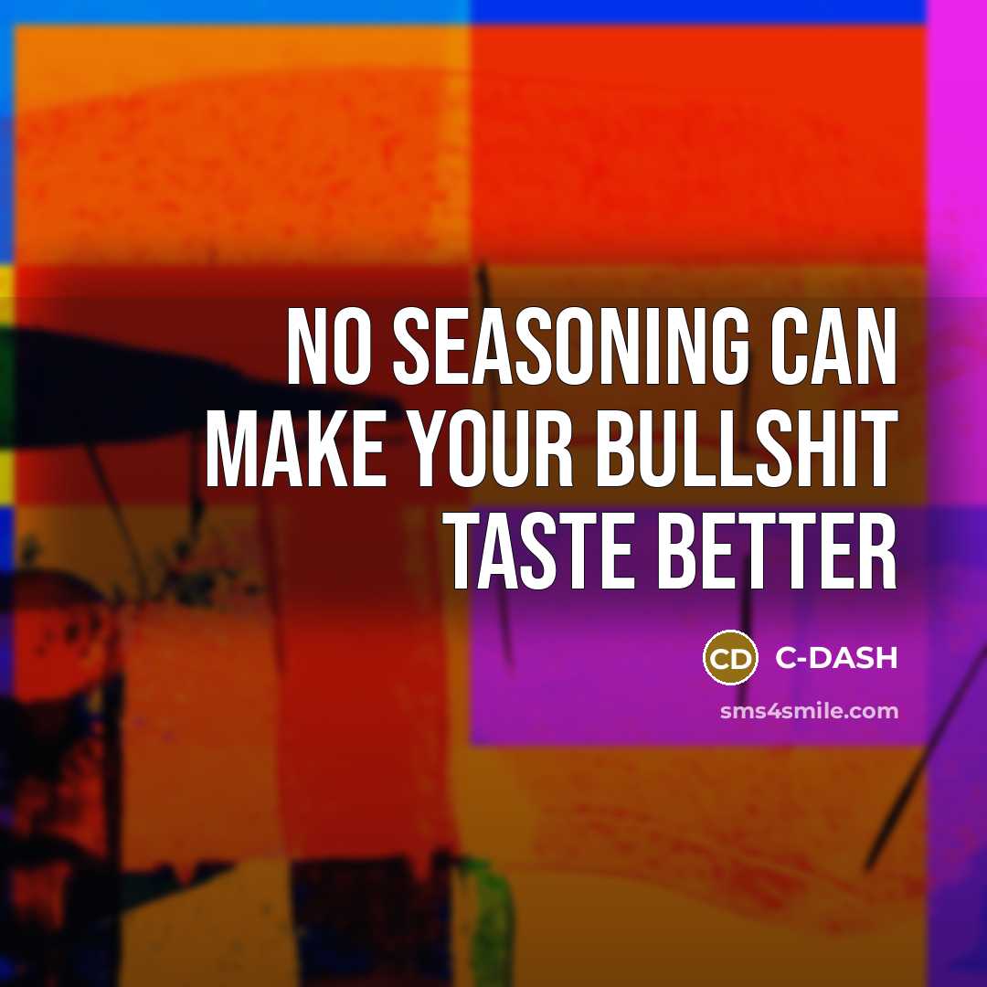 “No seasoning can make your Bullshit taste better…” quote by C-DASH