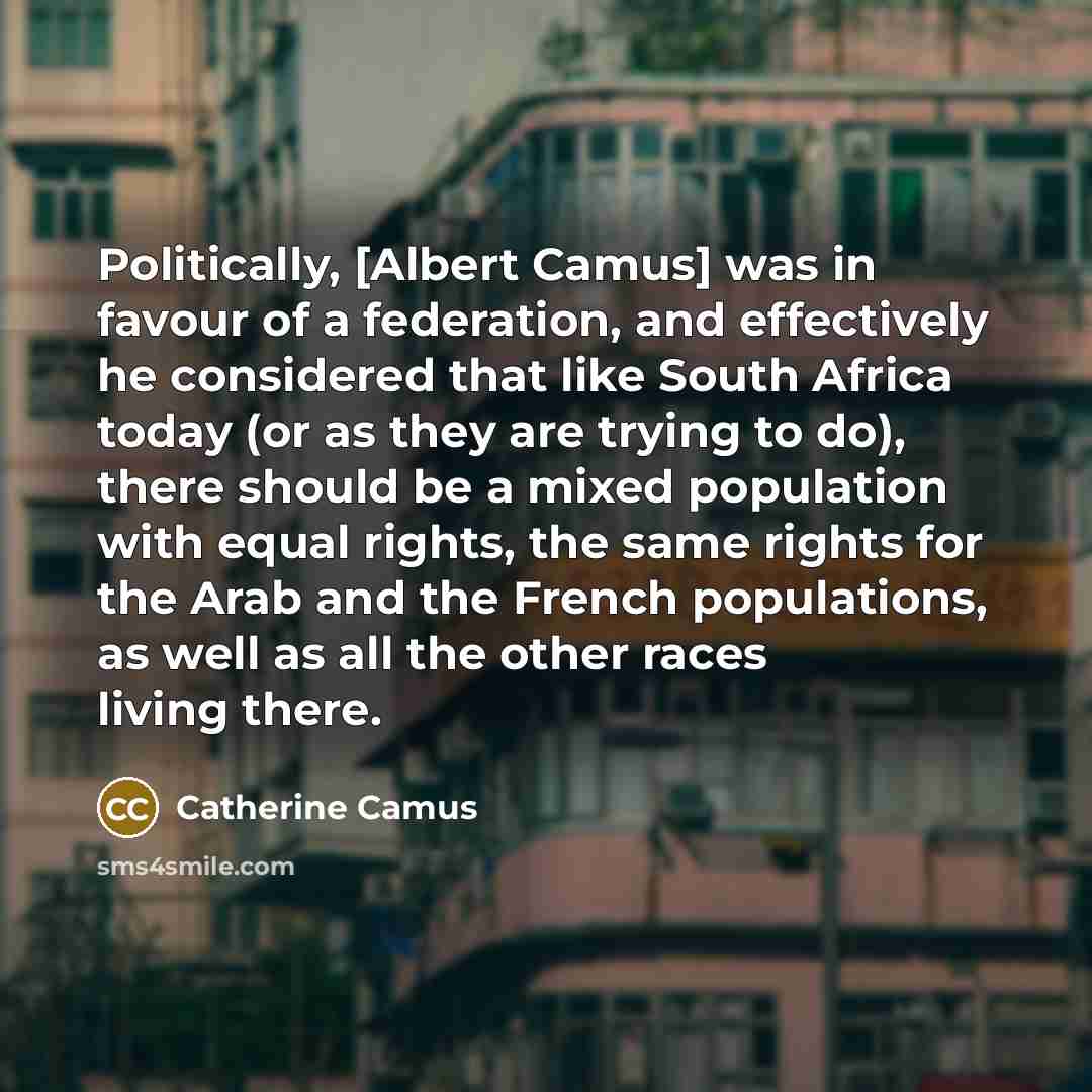 “Politically, [Albert Camus] was in favour of a federation, and…” quote by Catherine Camus