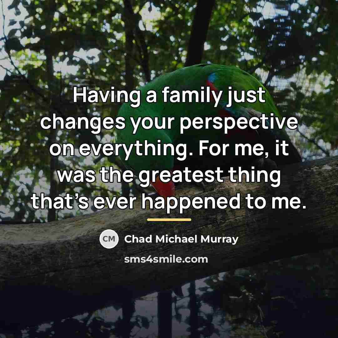 “Having a family just changes your perspective on everything. For…” quote by Chad Michael Murray