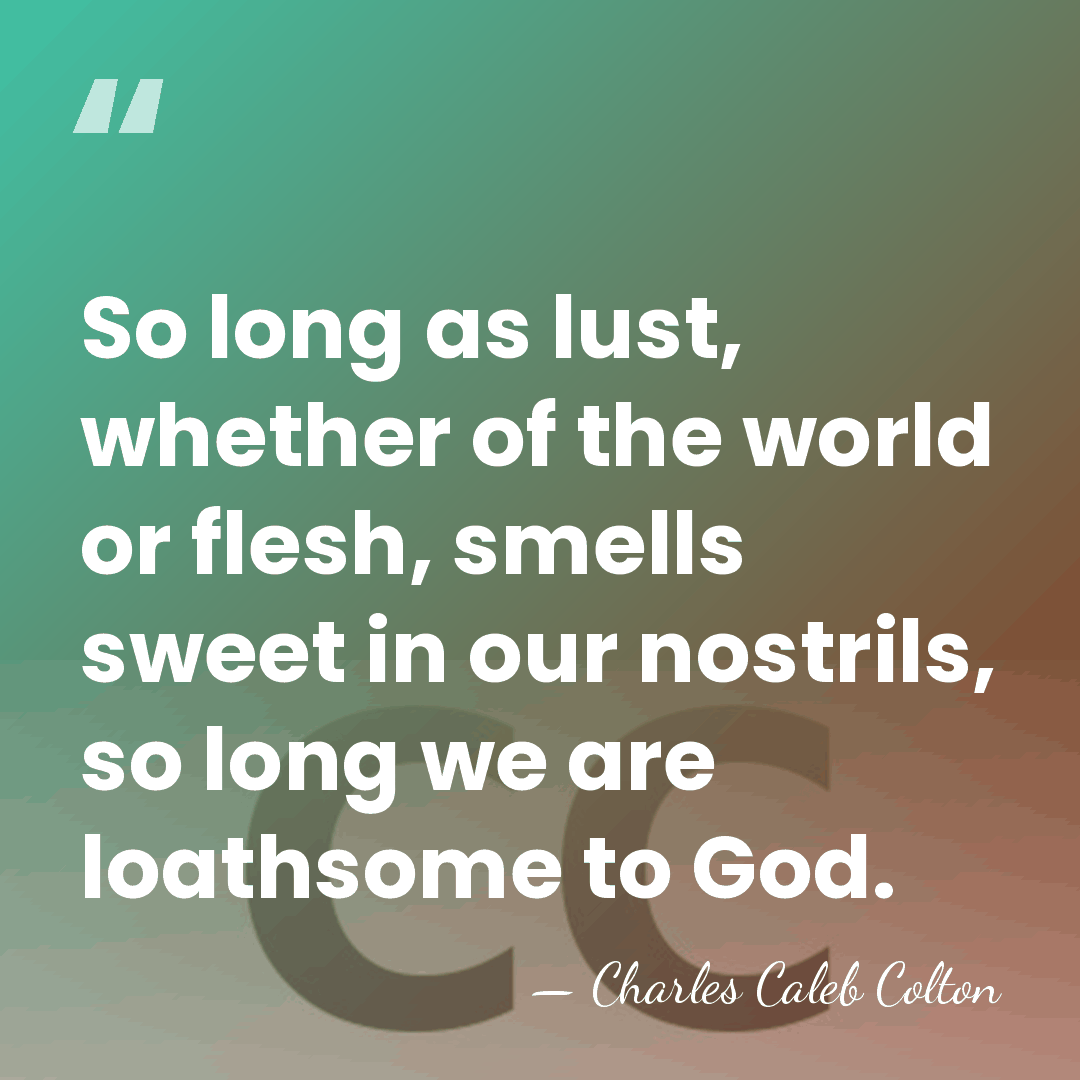 So long as lust, whether of the world or flesh, smells sweet&hellip; - Charles Caleb Colton