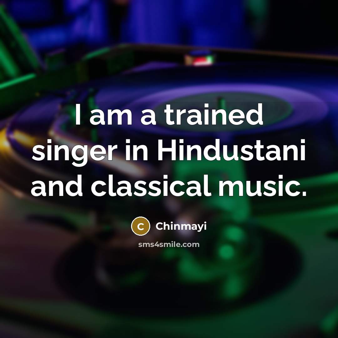 “I am a trained singer in Hindustani and classical music.…” quote by Chinmayi