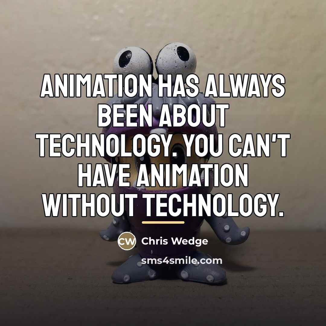 “Animation has always been about technology. You can't have animation…” quote by Chris Wedge