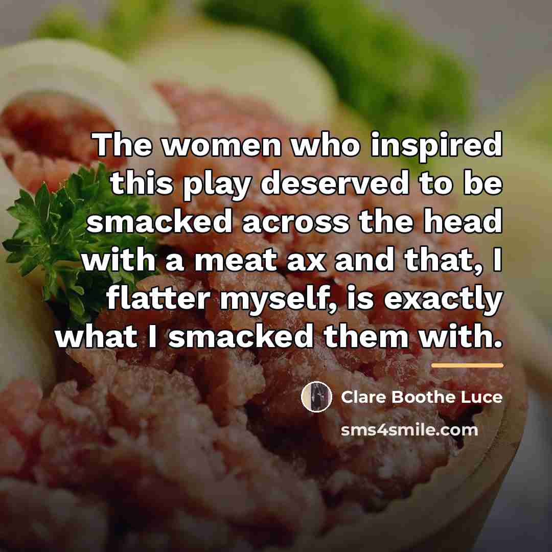 “The women who inspired this play deserved to be smacked…” quote by Clare Boothe Luce