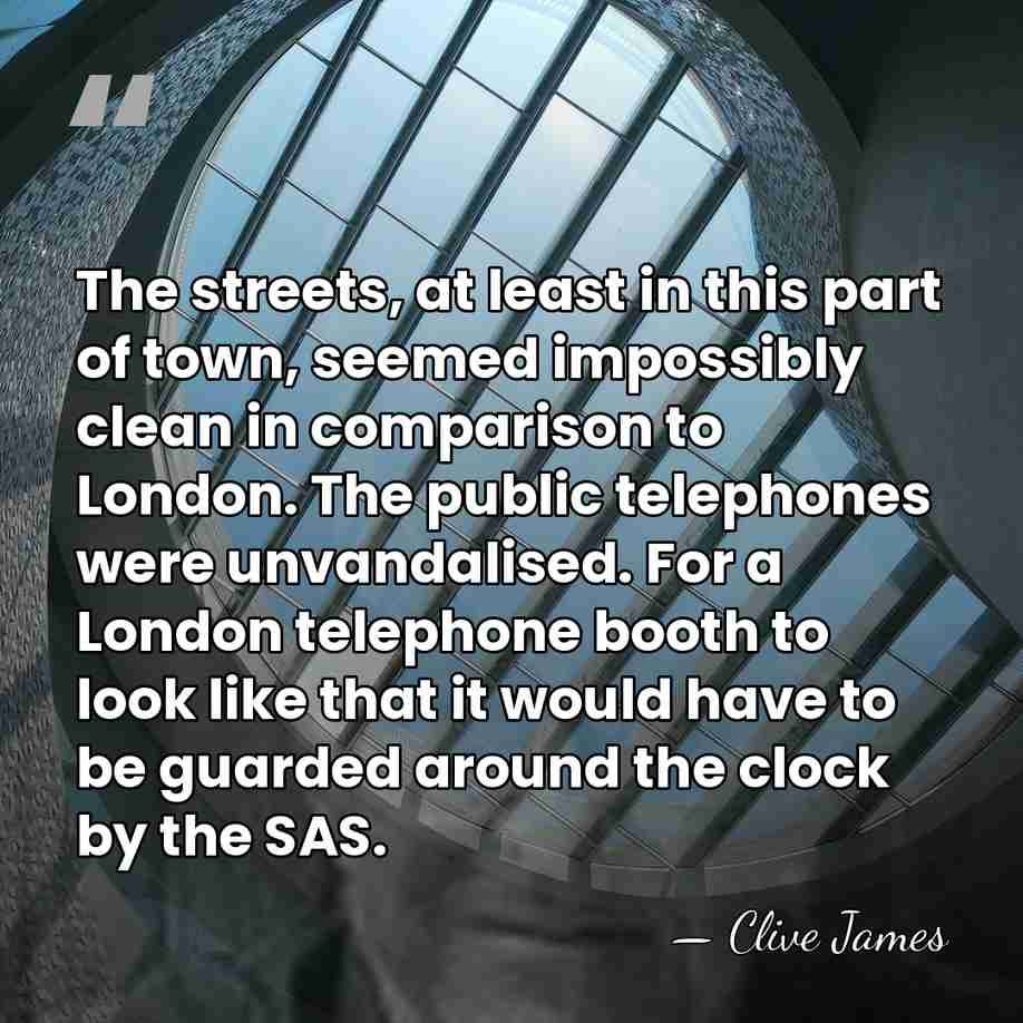 The streets, at least in this part of town, seemed impossibly clean&hellip; - Clive James