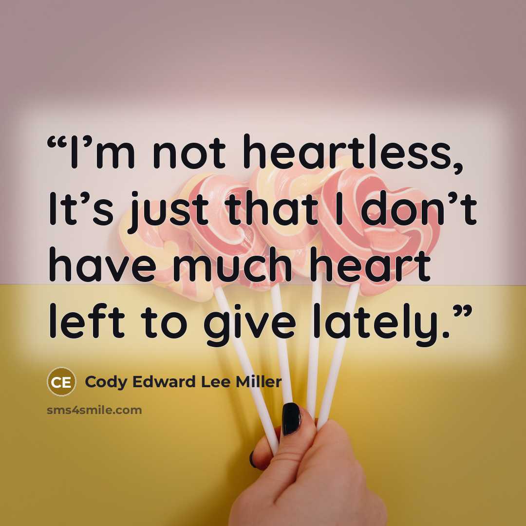 “I’m not heartless, It’s just that I don’t have much heart left to give lately.” quote by Cody Edward Lee Miller