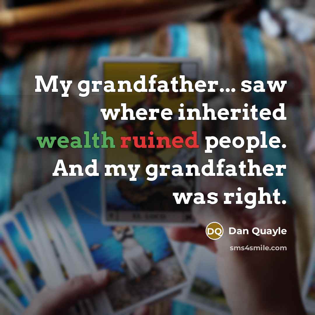 “My grandfather... saw where inherited wealth ruined people. And my…” quote by Dan Quayle