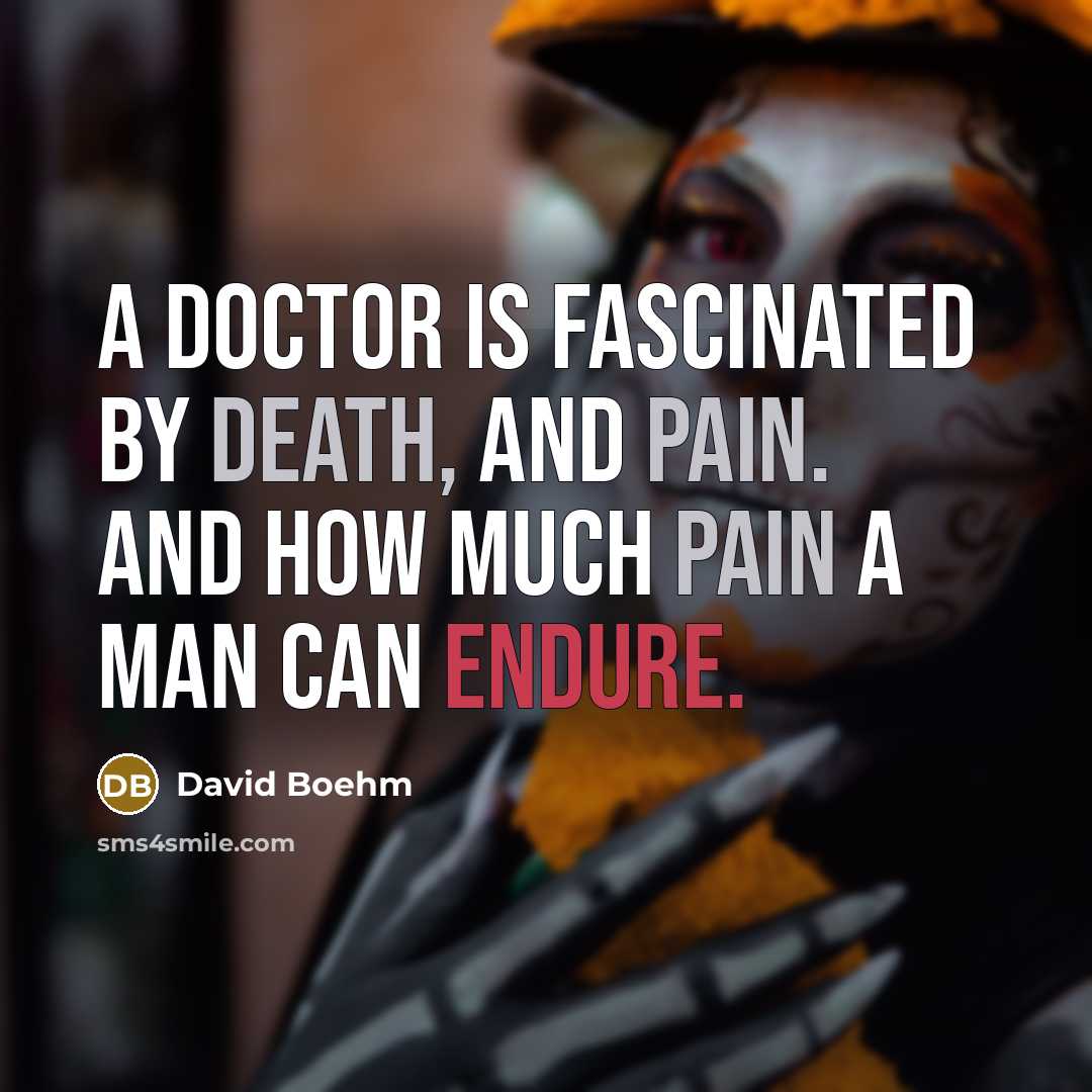 “A doctor is fascinated by death, and pain. And how much pain a man can endure.” quote by David Boehm