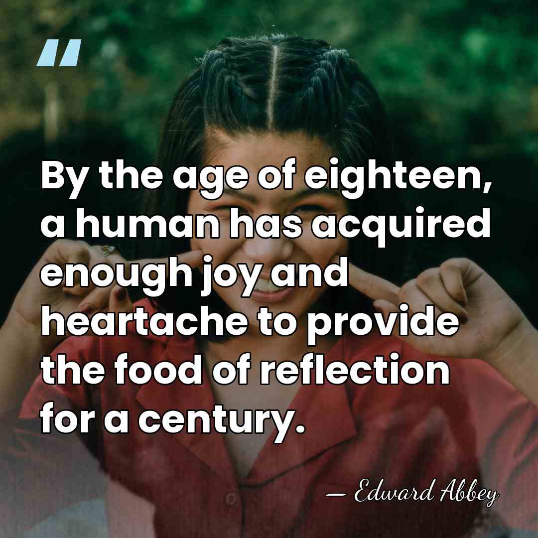 By the age of eighteen, a human has acquired enough joy and&hellip; - Edward Abbey