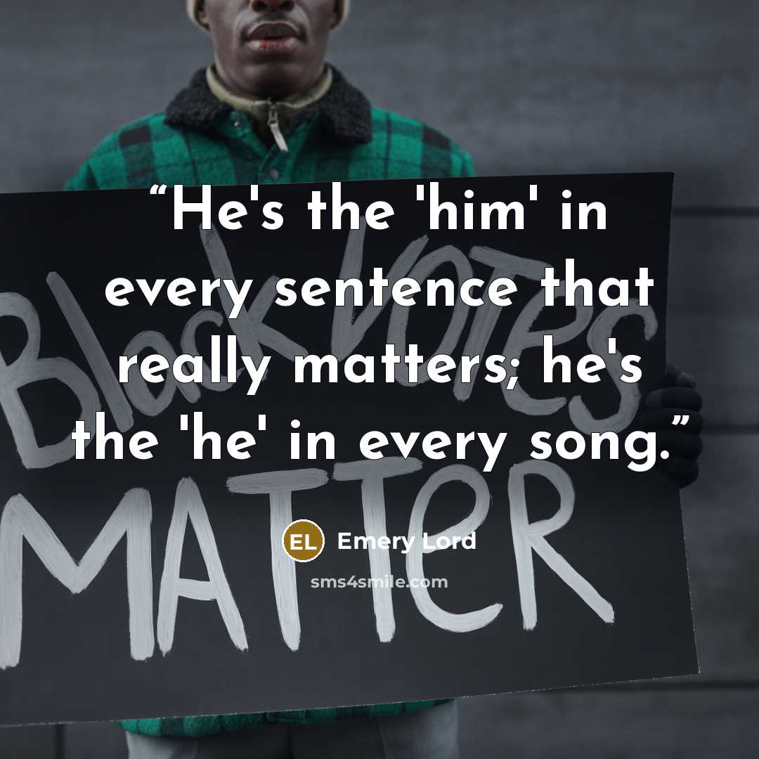 “He's the 'him' in every sentence that really matters; he's the 'he' in every song.” quote by Emery Lord