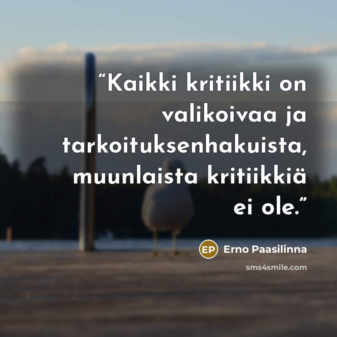 “Kaikki kritiikki on valikoivaa ja tarkoituksenhakuista, muunlaista kritiikkiä ei ole.” quote by Erno Paasilinna
