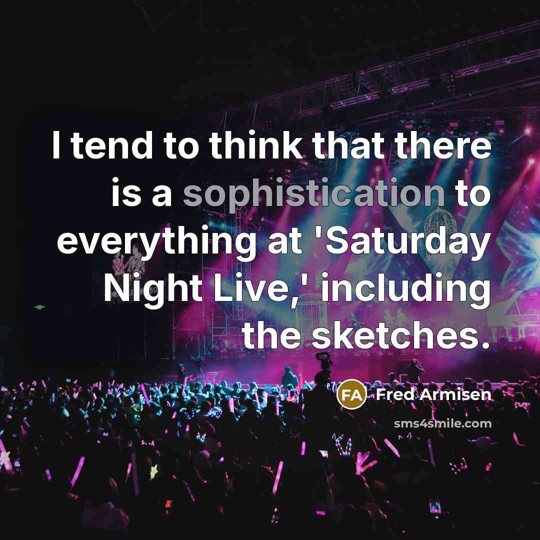 “I tend to think that there is a sophistication to everything at 'Saturday Night Live,' including the sketches.” quote by Fred Armisen