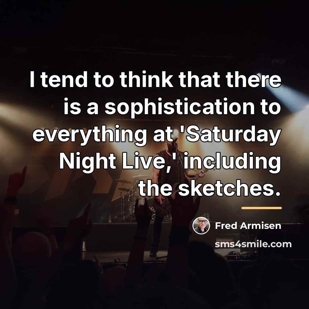 “I tend to think that there is a sophistication to…” quote by Fred Armisen