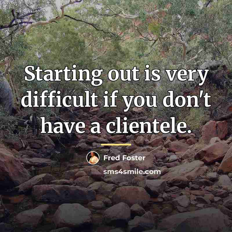 “Starting out is very difficult if you don't have a…” quote by Fred Foster