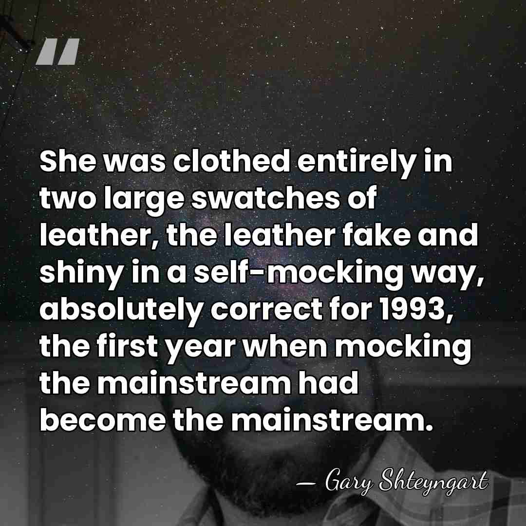 She was clothed entirely in two large swatches of leather, the leather&hellip; - Gary Shteyngart