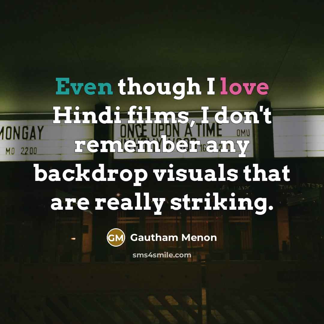 “Even though I love Hindi films, I don't remember any backdrop visuals that are really striking.” quote by Gautham Menon