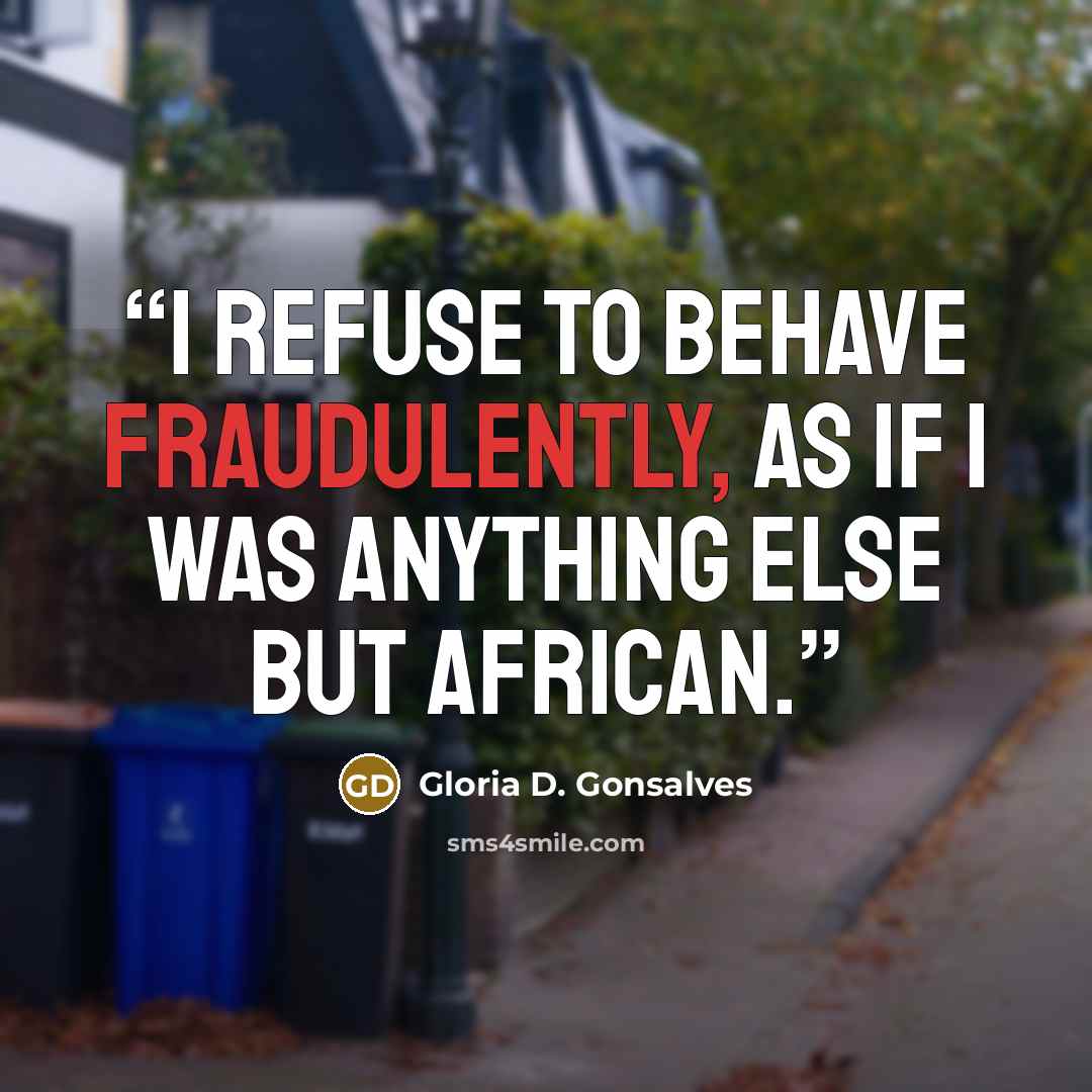 “I refuse to behave fraudulently, as if I was anything else but African.” quote by Gloria D. Gonsalves