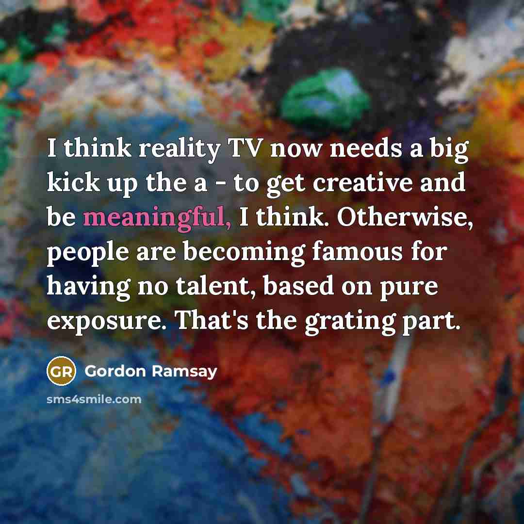 “I think reality TV now needs a big kick up…” quote by Gordon Ramsay