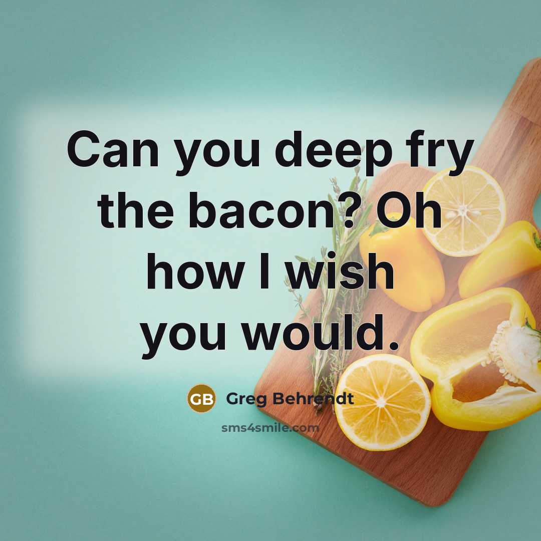 “Can you deep fry the bacon? Oh how I wish you would.” quote by Greg Behrendt