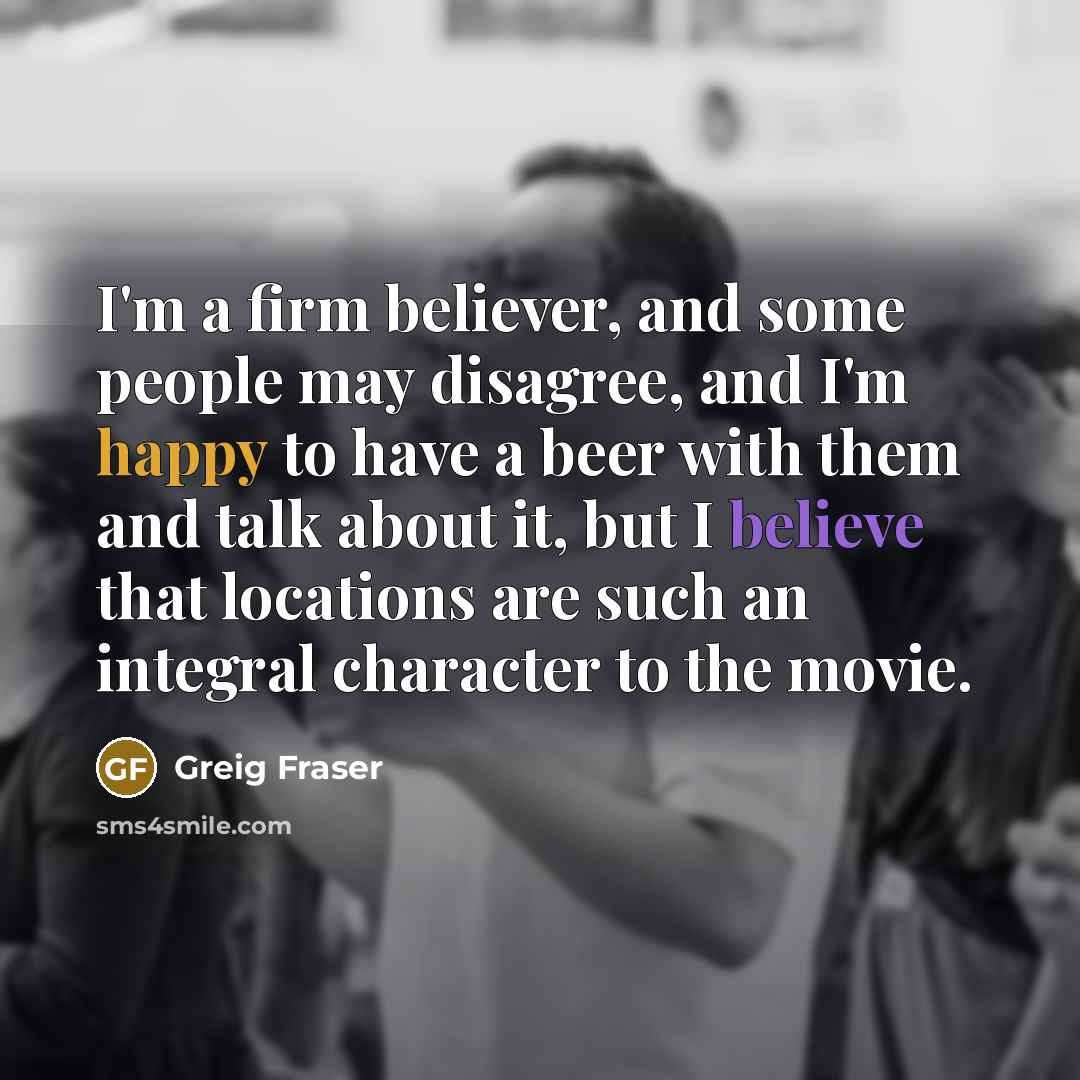 “I'm a firm believer, and some people may disagree, and…” quote by Greig Fraser