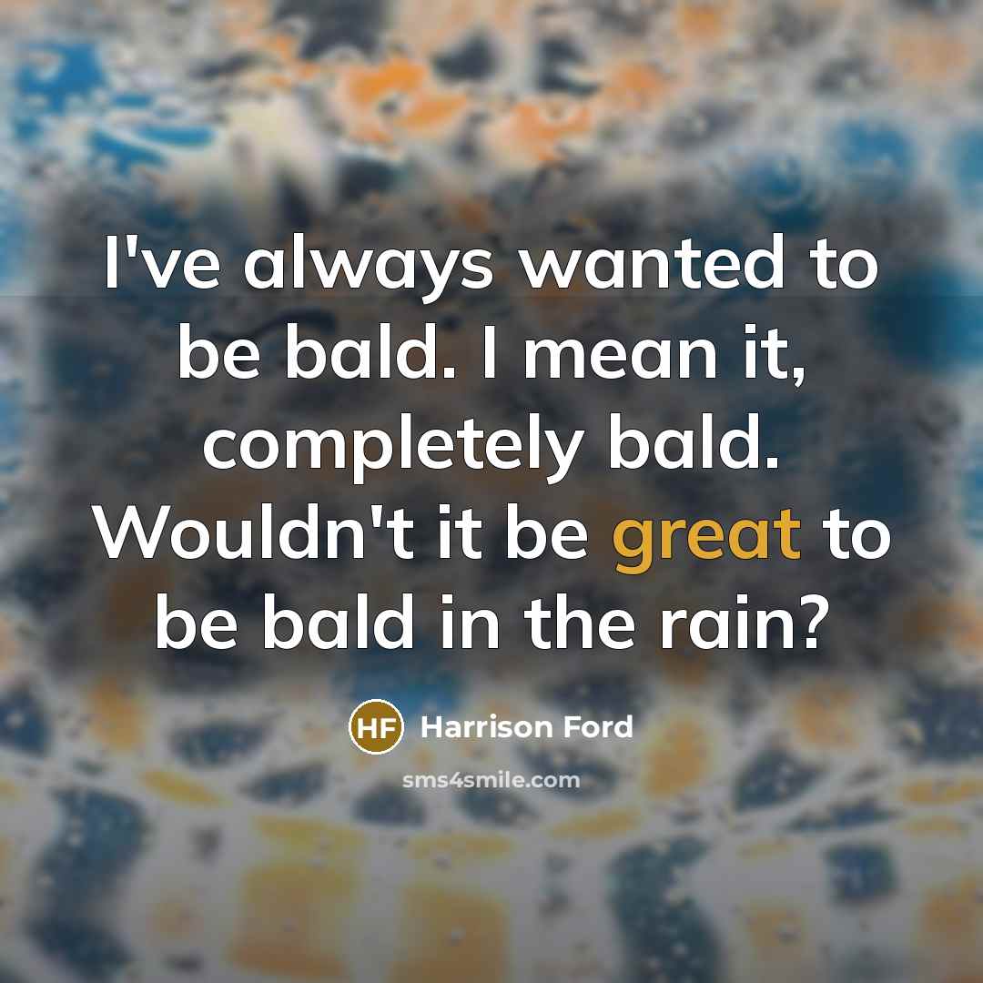 “I've always wanted to be bald. I mean it, completely…” quote by Harrison Ford