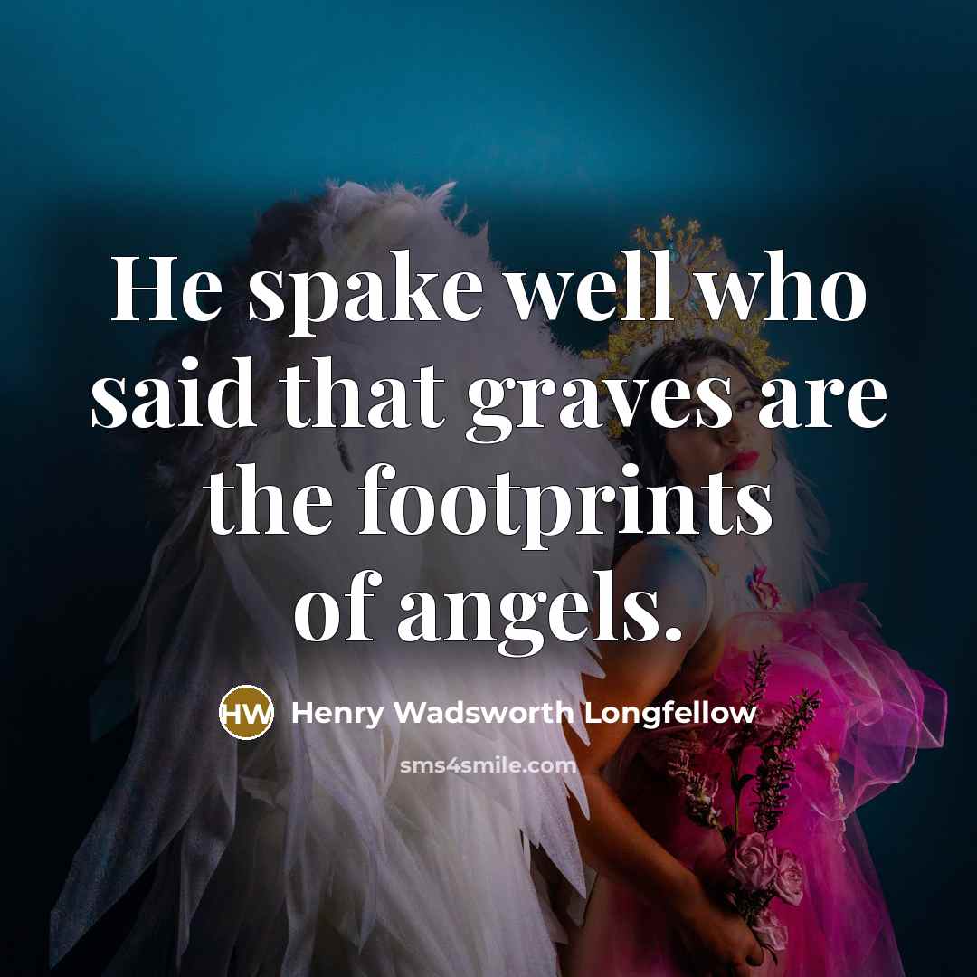 “He spake well who said that graves are the footprints…” quote by Henry Wadsworth Longfellow