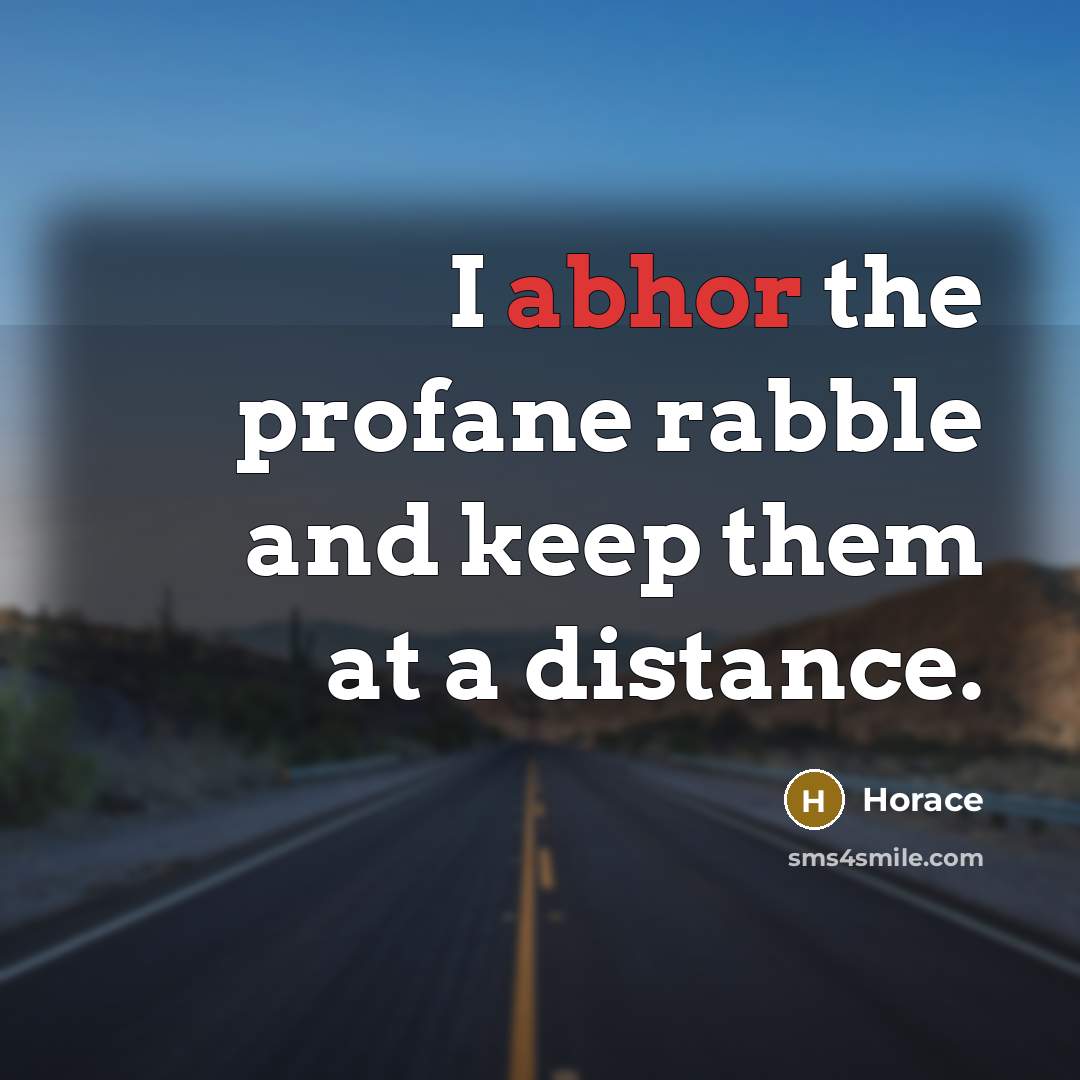 “I abhor the profane rabble and keep them at a distance.” quote by Horace