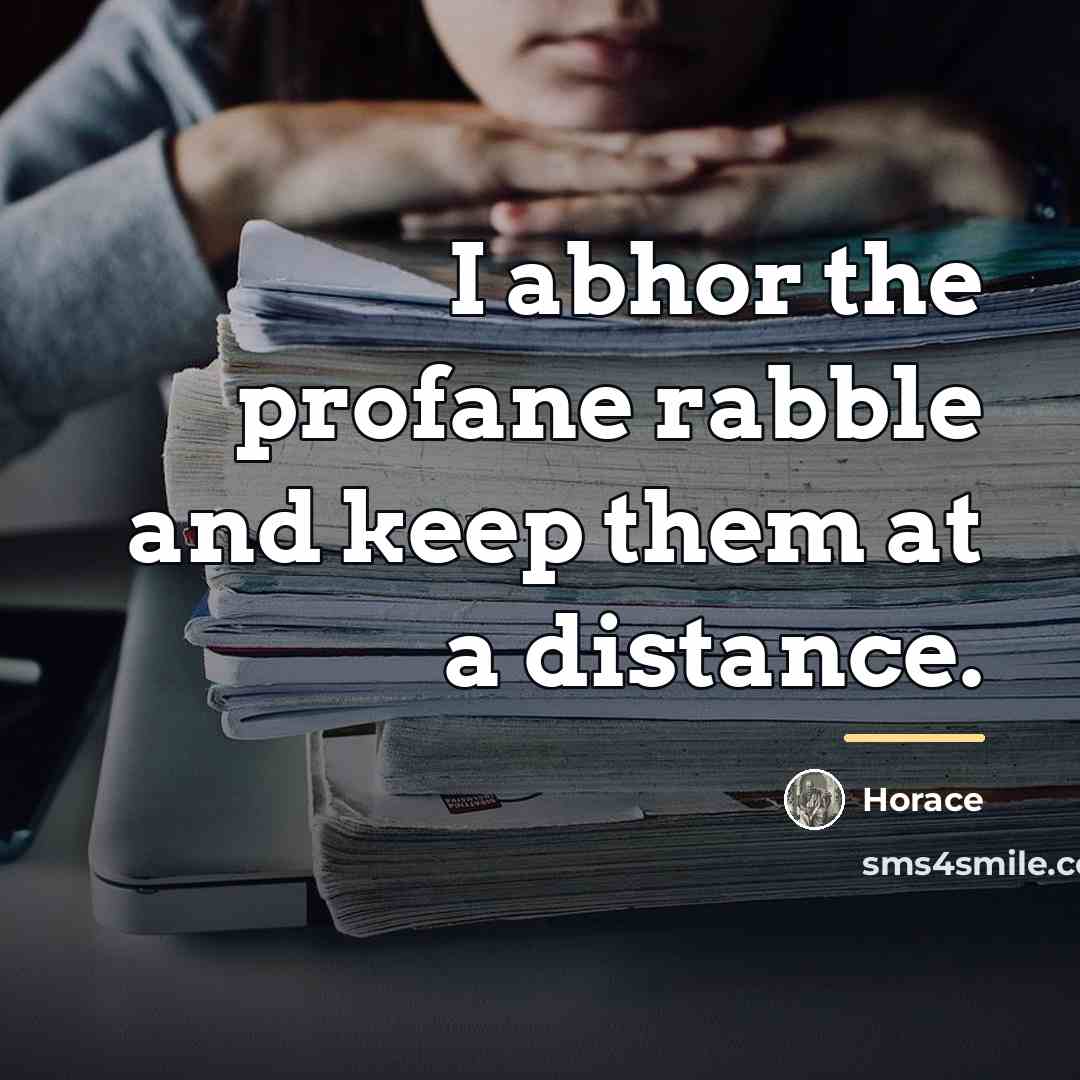 “I abhor the profane rabble and keep them at a…” quote by Horace