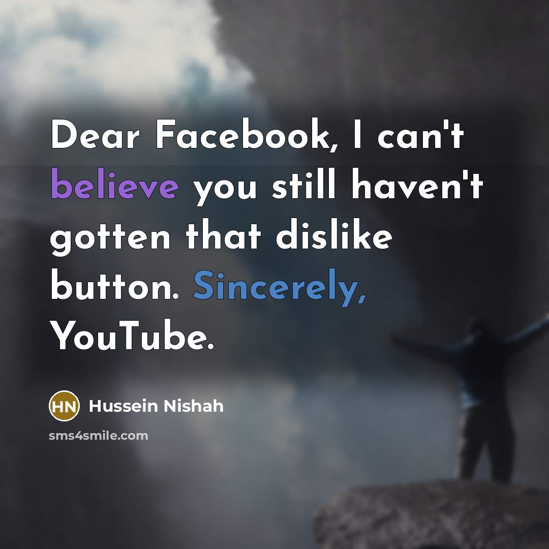 “Dear Facebook, I can't believe you still haven't gotten that dislike button. Sincerely, YouTube.” quote by Hussein Nishah