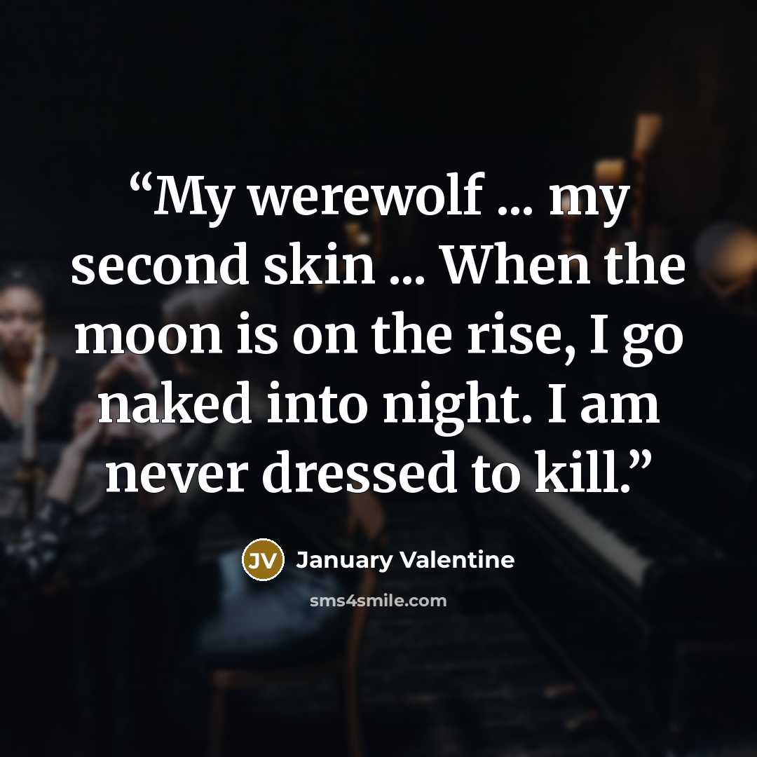 “My werewolf ... my second skin ... When the moon is on the rise, I go naked into night. I am never dressed to kill.” quote by January Valentine