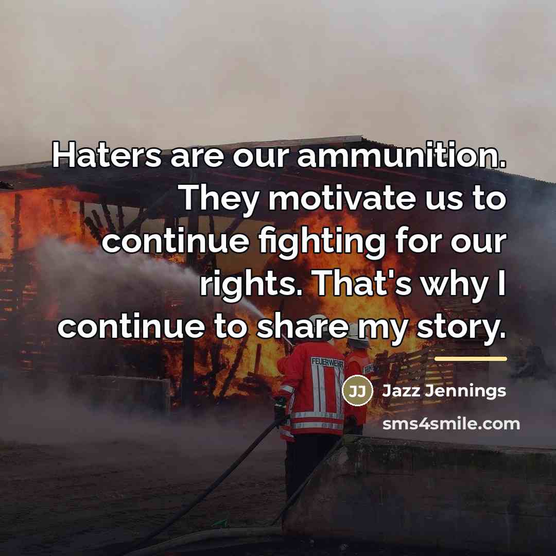“Haters are our ammunition. They motivate us to continue fighting…” quote by Jazz Jennings