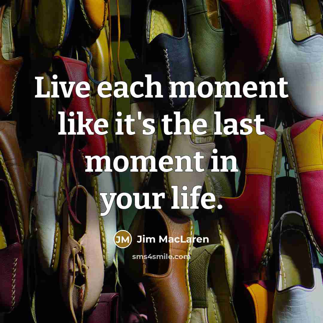 “Live each moment like it's the last moment in your…” quote by Jim MacLaren