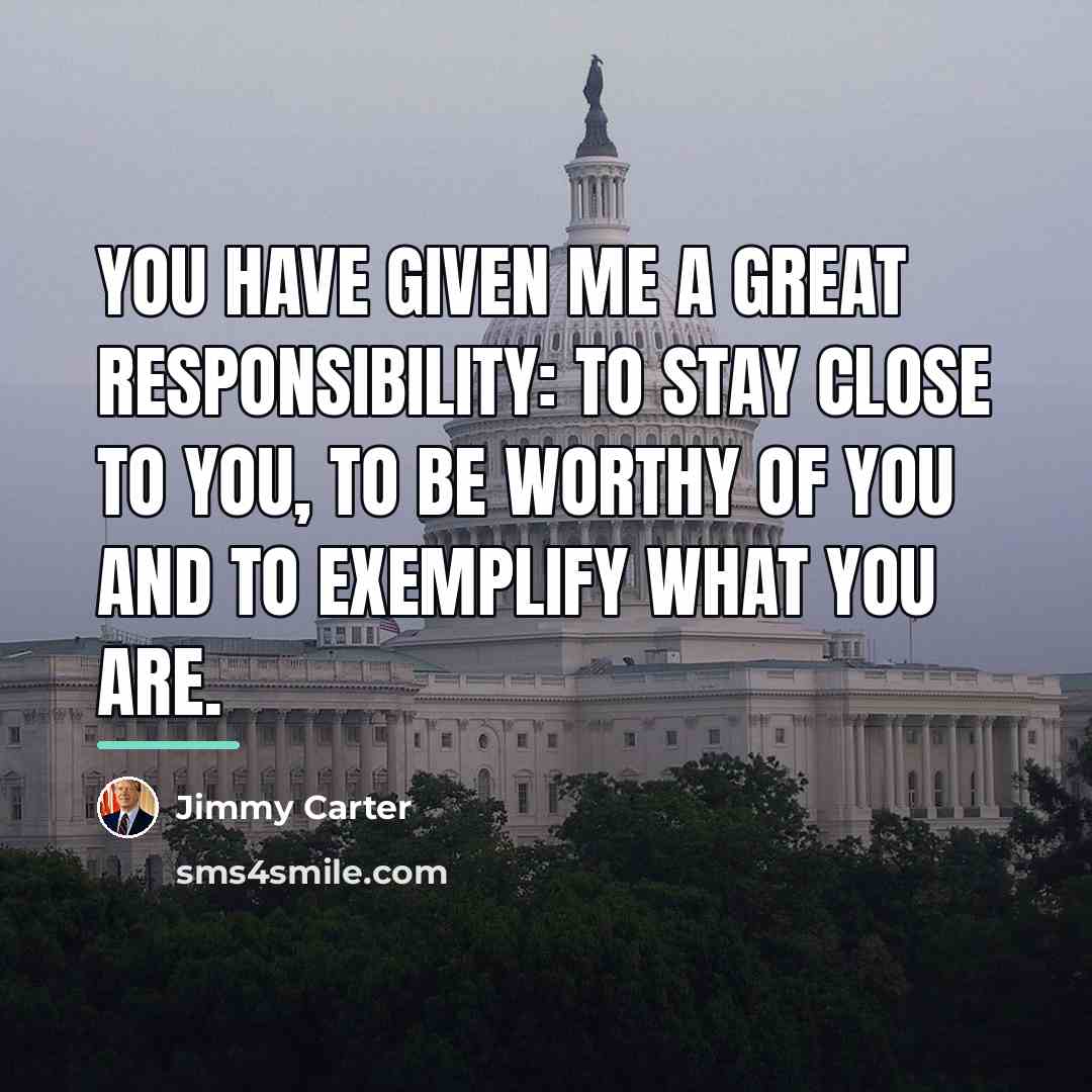 “You have given me a great responsibility: to stay close…” quote by Jimmy Carter