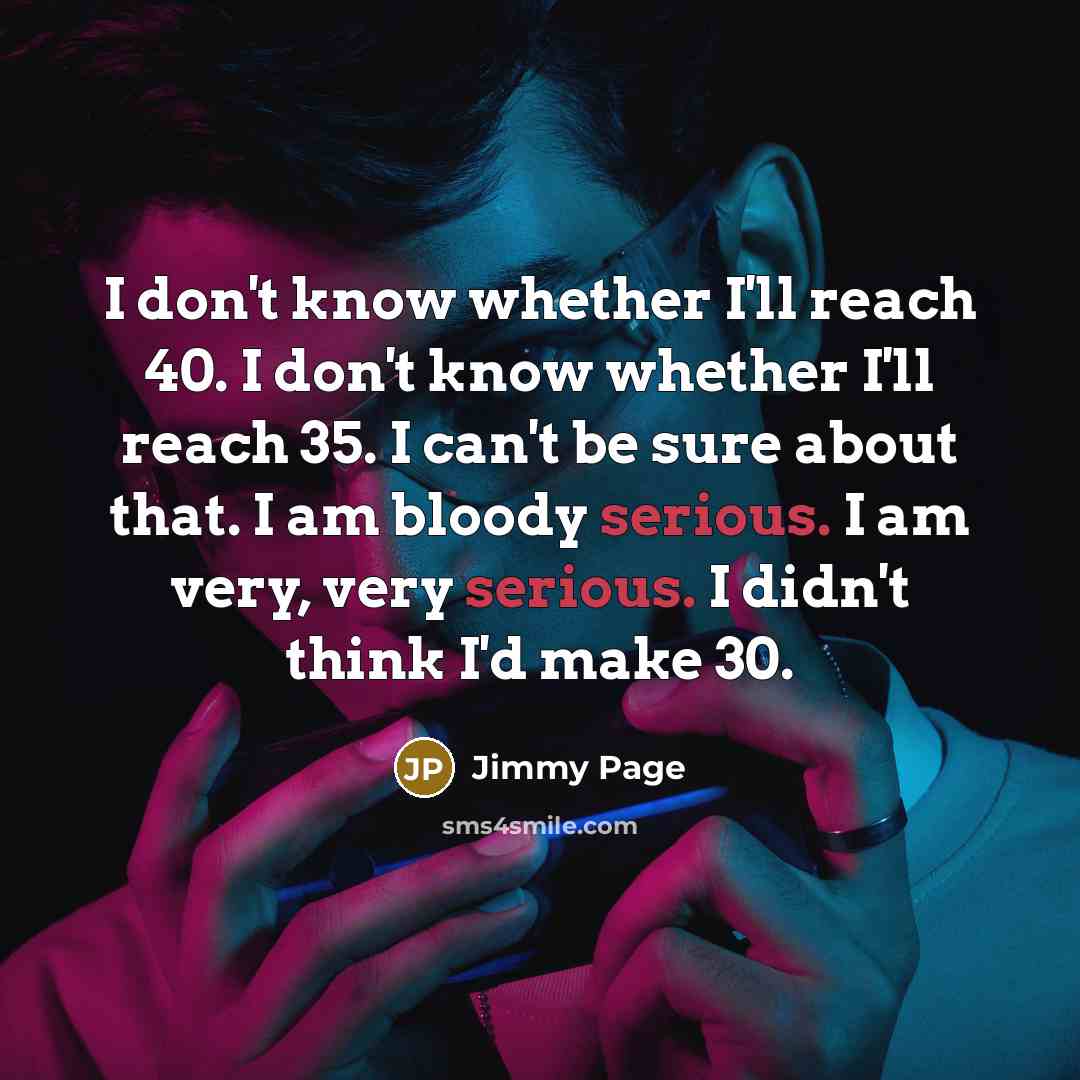 “I don't know whether I'll reach 40. I don't know…” quote by Jimmy Page