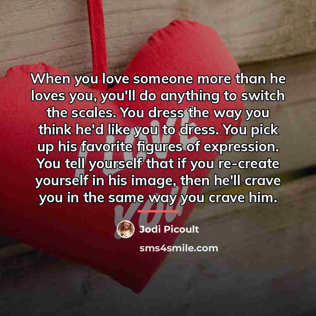 “When you love someone more than he loves you, you'll…” quote by Jodi Picoult