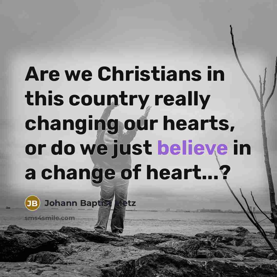“Are we Christians in this country really changing our hearts,…” quote by Johann Baptist Metz