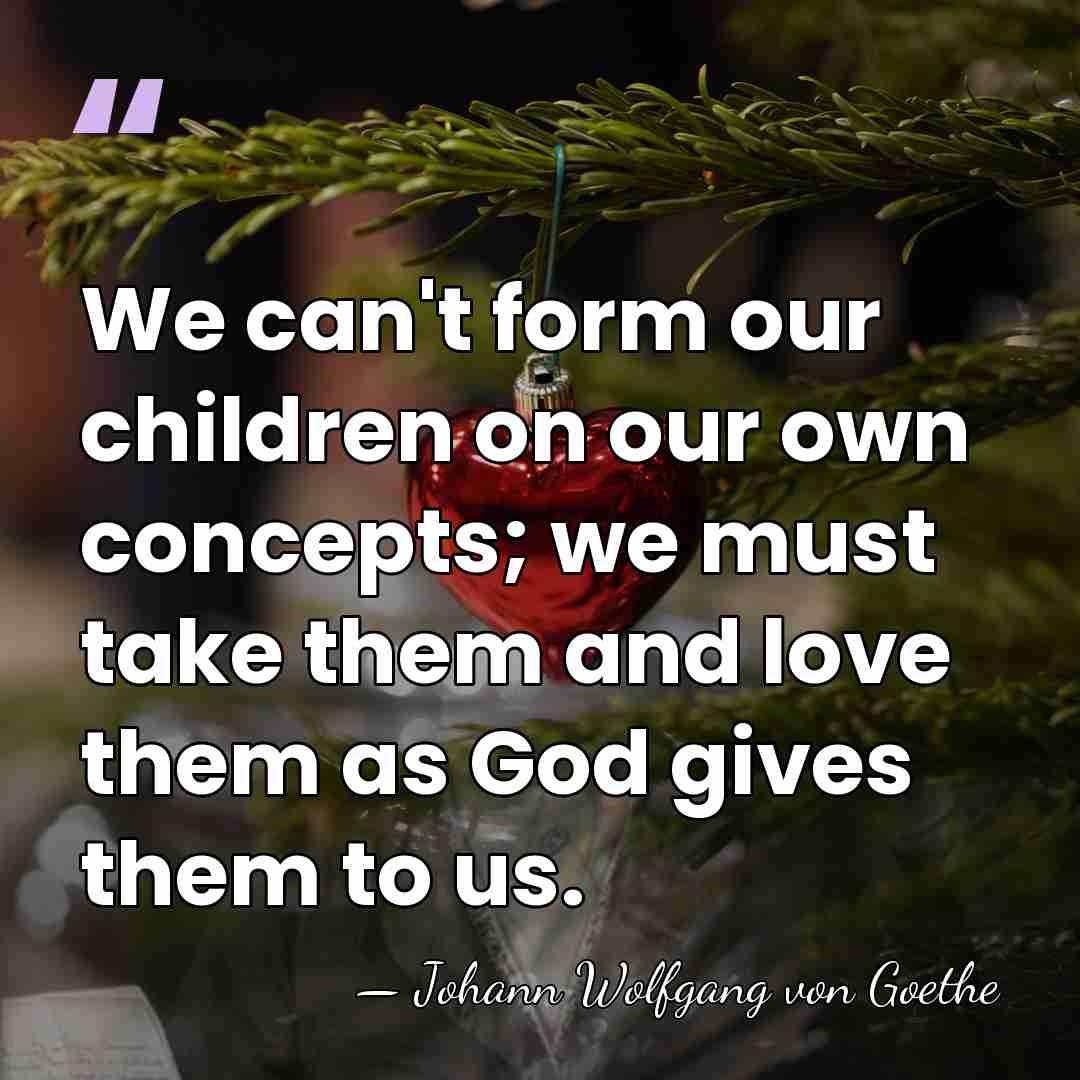 We can't form our children on our own concepts; we must take&hellip; - Johann Wolfgang von Goethe