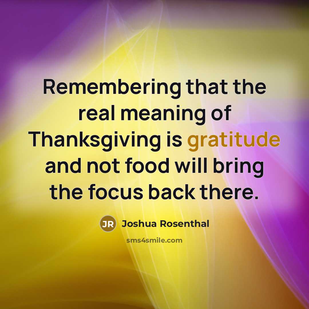 “Remembering that the real meaning of Thanksgiving is gratitude and…” quote by Joshua Rosenthal