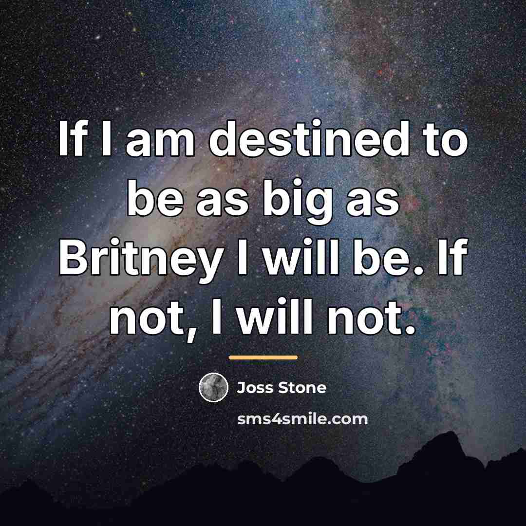 “If I am destined to be as big as Britney…” quote by Joss Stone