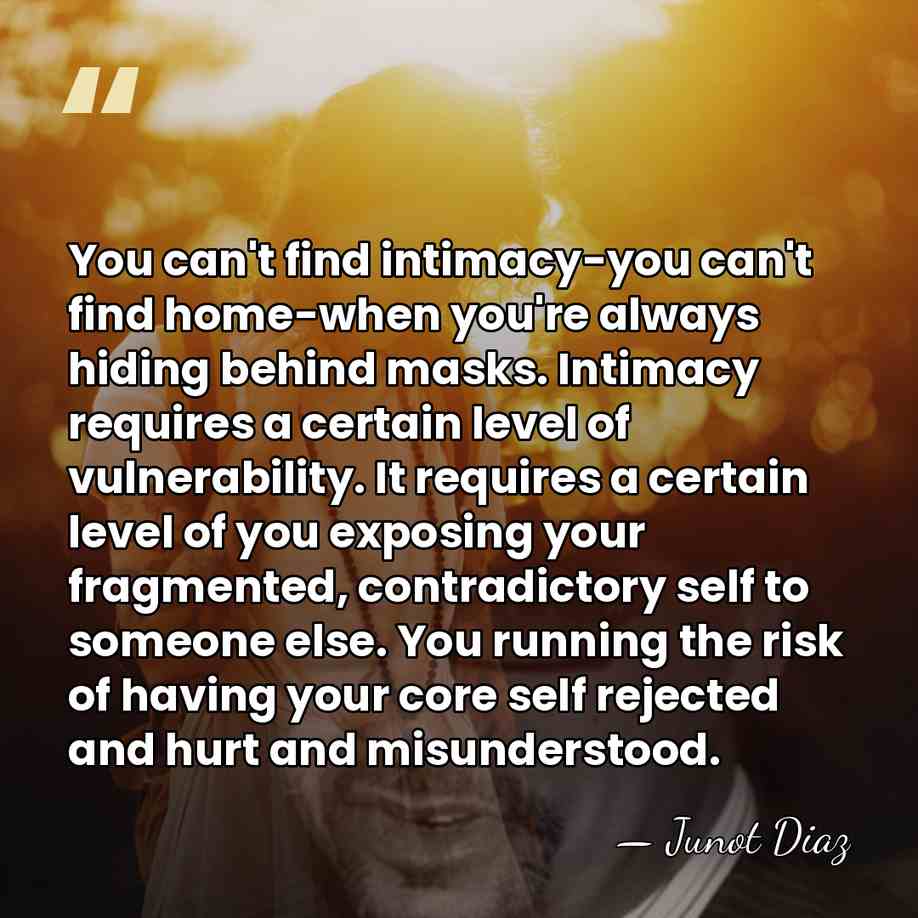 You can't find intimacy-you can't find home-when you're always hiding behind masks.&hellip; - Junot Diaz