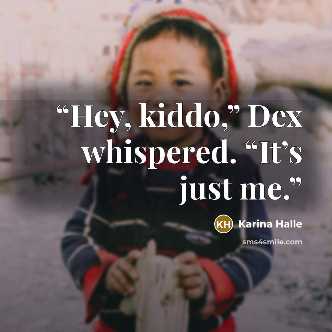 “Hey, kiddo,” Dex whispered. “It’s just me.” quote by Karina Halle